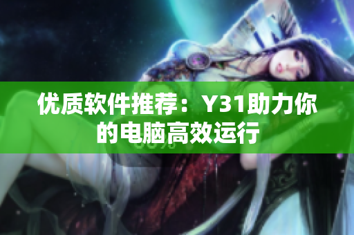 优质软件推荐：Y31助力你的电脑高效运行