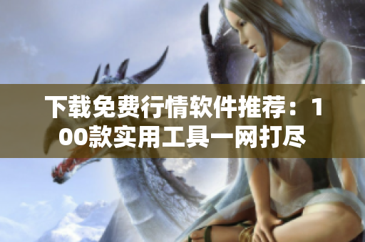 下载免费行情软件推荐：100款实用工具一网打尽