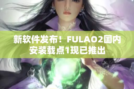 新软件发布！FULAO2国内安装载点1现已推出