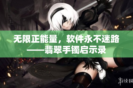 无限正能量，软件永不迷路——翡翠手镯启示录