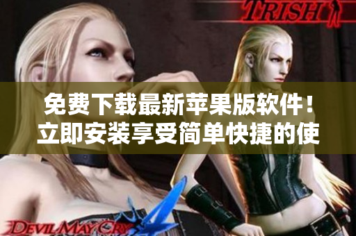 免费下载最新苹果版软件！立即安装享受简单快捷的使用体验