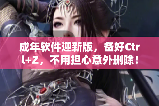成年软件迎新版，备好Ctrl+Z，不用担心意外删除！