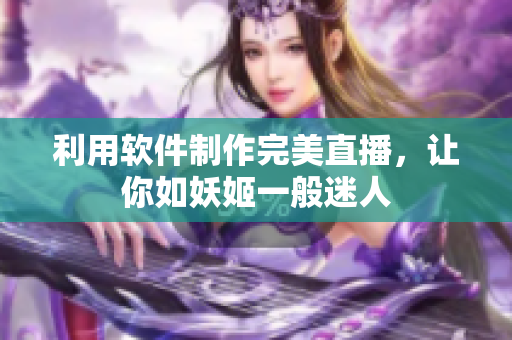 利用软件制作完美直播，让你如妖姬一般迷人