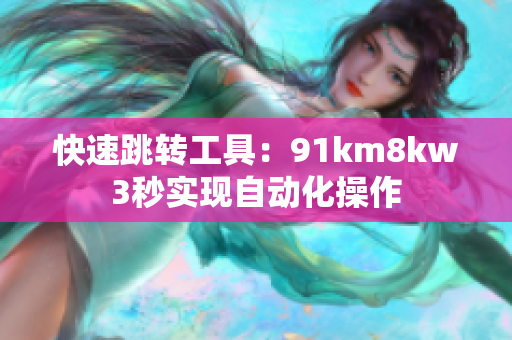 快速跳转工具：91km8kw3秒实现自动化操作