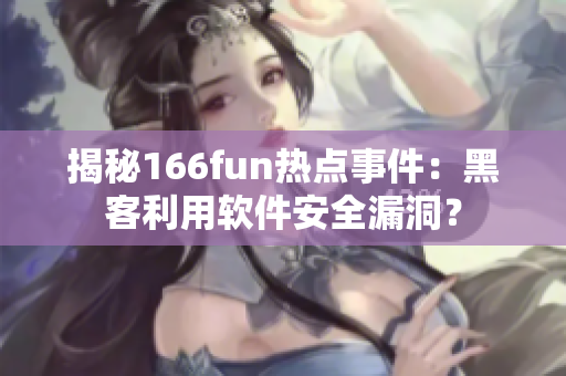 揭秘166fun热点事件：黑客利用软件安全漏洞？