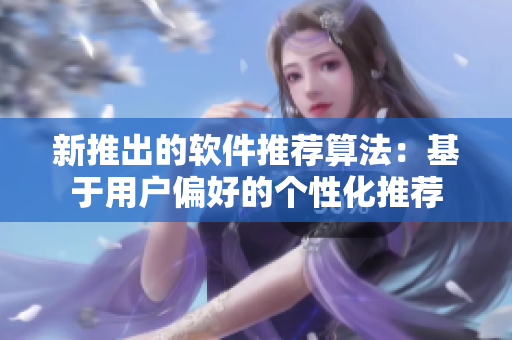 新推出的软件推荐算法：基于用户偏好的个性化推荐