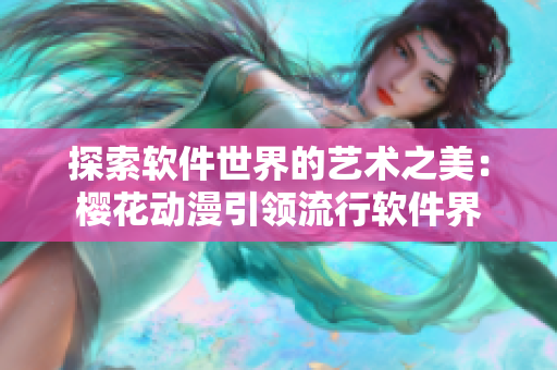 探索软件世界的艺术之美：樱花动漫引领流行软件界