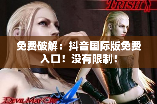 免费破解：抖音国际版免费入口！没有限制！