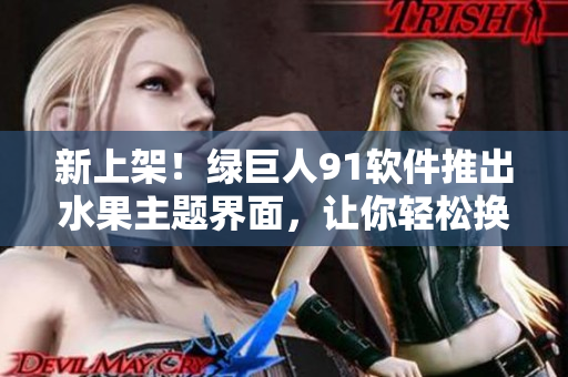 新上架！绿巨人91软件推出水果主题界面，让你轻松换肤