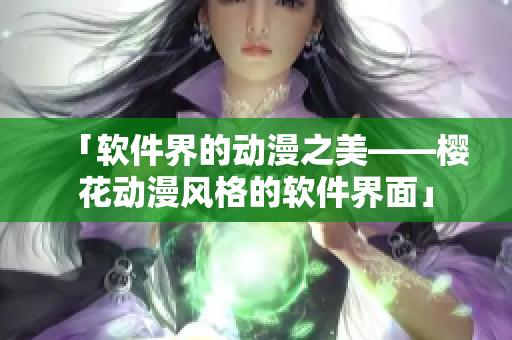 「软件界的动漫之美——樱花动漫风格的软件界面」