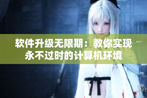 软件升级无限期：教你实现永不过时的计算机环境