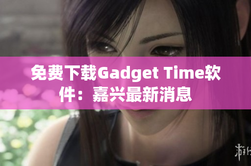 免费下载Gadget Time软件：嘉兴最新消息