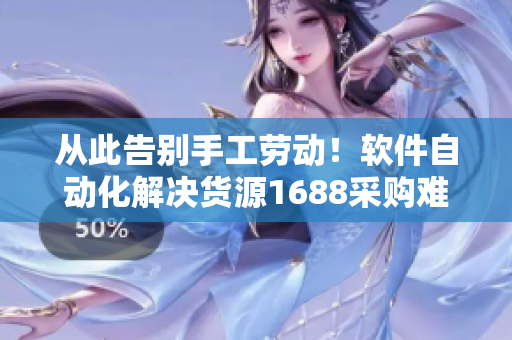 从此告别手工劳动！软件自动化解决货源1688采购难题