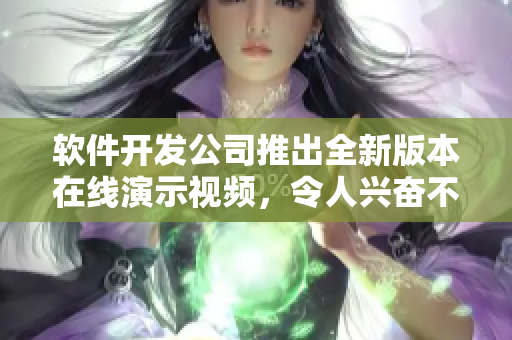 软件开发公司推出全新版本在线演示视频，令人兴奋不已！