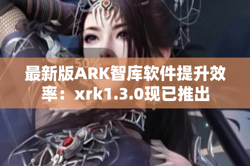 最新版ARK智库软件提升效率：xrk1.3.0现已推出