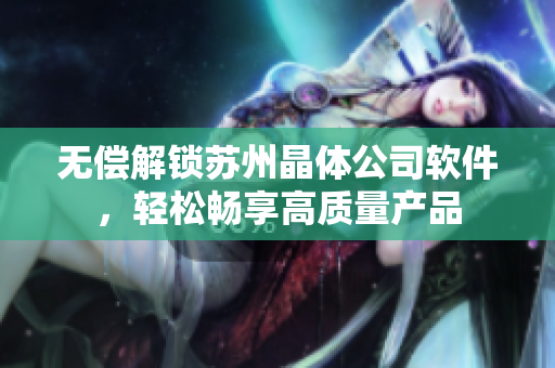 无偿解锁苏州晶体公司软件，轻松畅享高质量产品