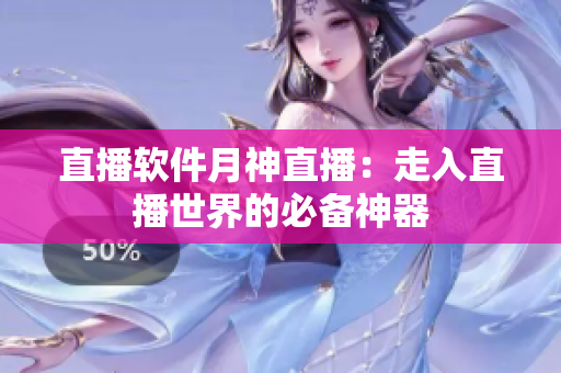直播软件月神直播：走入直播世界的必备神器