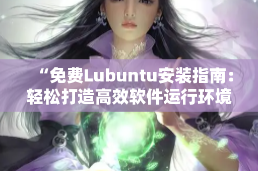 “免费Lubuntu安装指南：轻松打造高效软件运行环境”