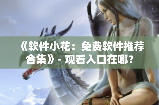 《软件小花：免费软件推荐合集》- 观看入口在哪？