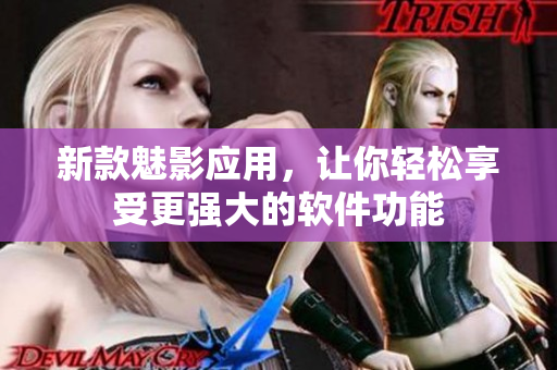 新款魅影应用，让你轻松享受更强大的软件功能