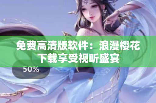 免费高清版软件：浪漫樱花下载享受视听盛宴