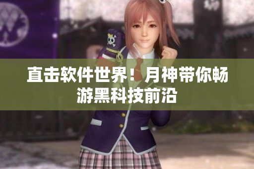 直击软件世界！月神带你畅游黑科技前沿
