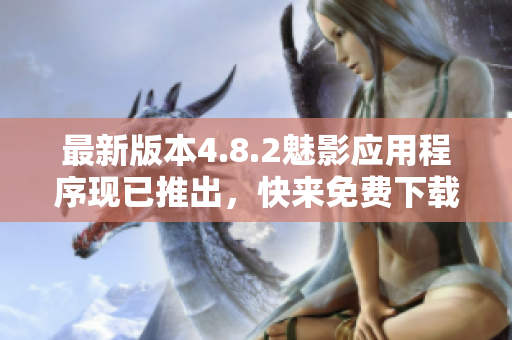 最新版本4.8.2魅影应用程序现已推出，快来免费下载