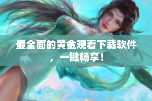 最全面的黄金观看下载软件，一键畅享！