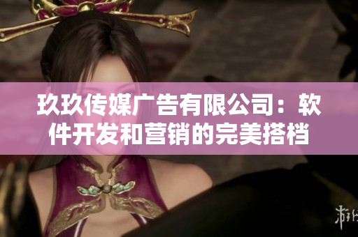玖玖传媒广告有限公司：软件开发和营销的完美搭档