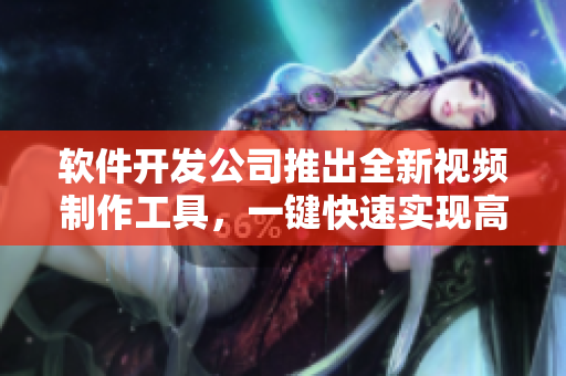 软件开发公司推出全新视频制作工具，一键快速实现高质量创意作品