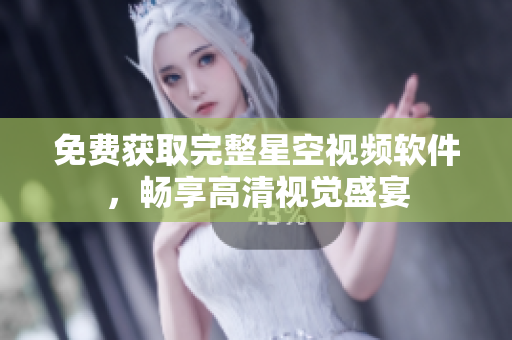 免费获取完整星空视频软件，畅享高清视觉盛宴