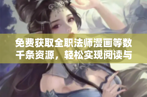 免费获取全职法师漫画等数千条资源，轻松实现阅读与下载。