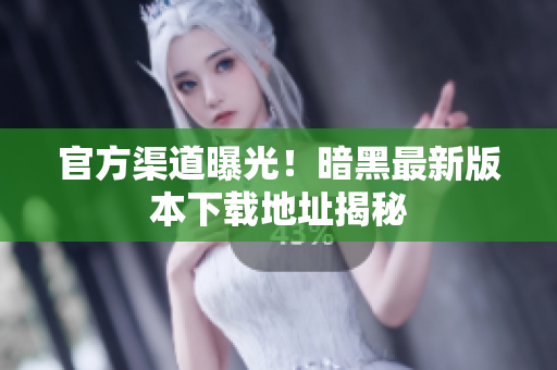官方渠道曝光！暗黑最新版本下载地址揭秘