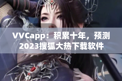 VVCapp：积累十年，预测2023搜狐大热下载软件