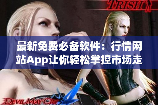 最新免费必备软件：行情网站App让你轻松掌控市场走势！