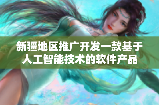 新疆地区推广开发一款基于人工智能技术的软件产品