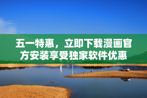 五一特惠，立即下载漫画官方安装享受独家软件优惠