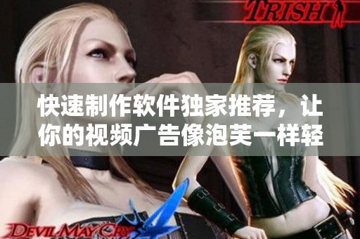 快速制作软件独家推荐，让你的视频广告像泡芙一样轻盈飘逸！