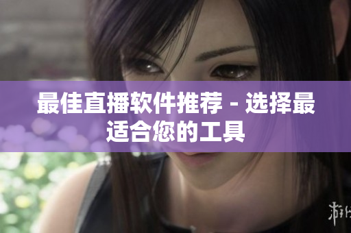 最佳直播软件推荐 - 选择最适合您的工具