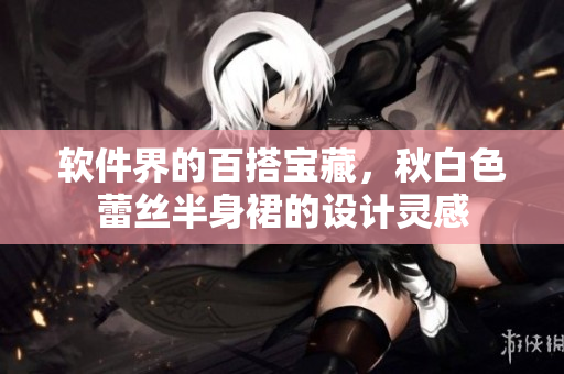 软件界的百搭宝藏，秋白色蕾丝半身裙的设计灵感