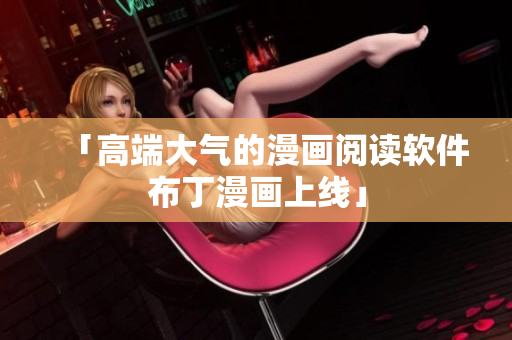 「高端大气的漫画阅读软件布丁漫画上线」