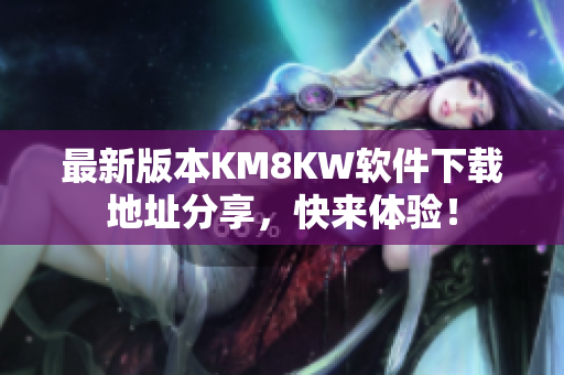 最新版本KM8KW软件下载地址分享，快来体验！
