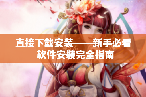 直接下载安装——新手必看  软件安装完全指南