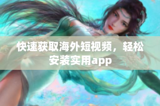 快速获取海外短视频，轻松安装实用app