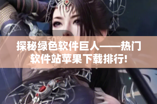 探秘绿色软件巨人——热门软件站苹果下载排行!