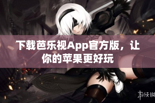 下载芭乐视App官方版，让你的苹果更好玩