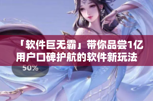 「软件巨无霸」带你品尝1亿用户口碑护航的软件新玩法！