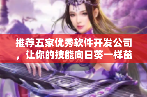 推荐五家优秀软件开发公司，让你的技能向日葵一样茁壮成长