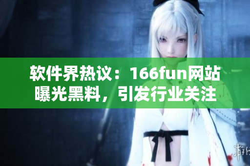软件界热议：166fun网站曝光黑料，引发行业关注