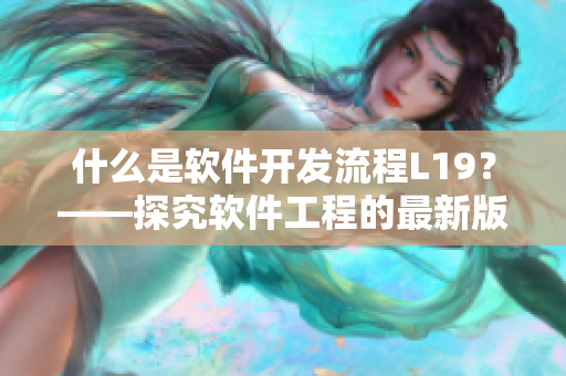 什么是软件开发流程L19？——探究软件工程的最新版本